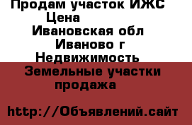 Продам участок ИЖС › Цена ­ 750 000 - Ивановская обл., Иваново г. Недвижимость » Земельные участки продажа   